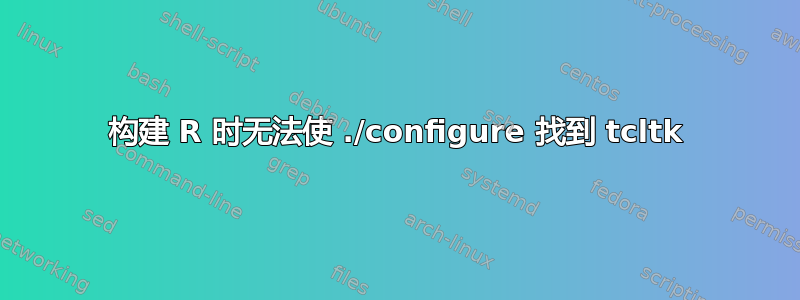 构建 R 时无法使 ./configure 找到 tcltk