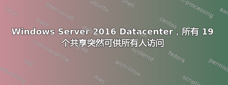 Windows Server 2016 Datacenter，所有 19 个共享突然可供所有人访问