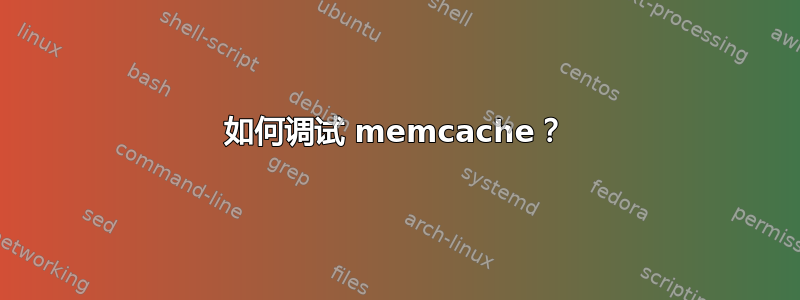 如何调试 memcache？