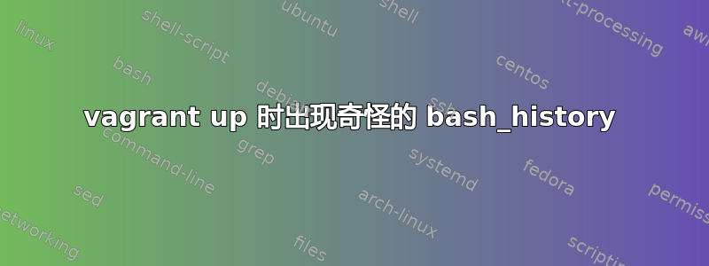 vagrant up 时出现奇怪的 bash_history