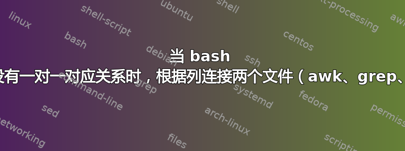 当 bash 脚本中没有一对一对应关系时，根据列连接两个文件（awk、grep、sed）