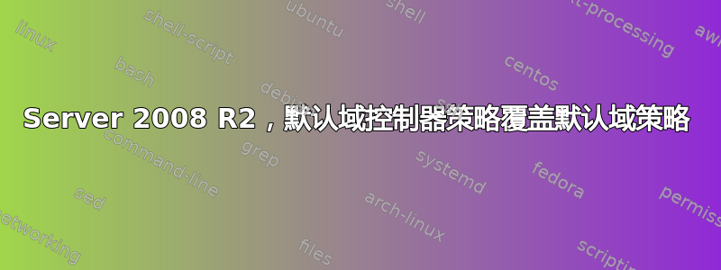 Server 2008 R2，默认域控制器策略覆盖默认域策略