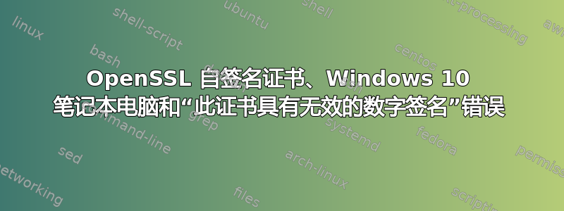 OpenSSL 自签名证书、Windows 10 笔记本电脑和“此证书具有无效的数字签名”错误