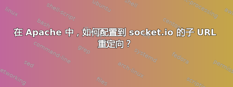 在 Apache 中，如何配置到 socket.io 的子 URL 重定向？