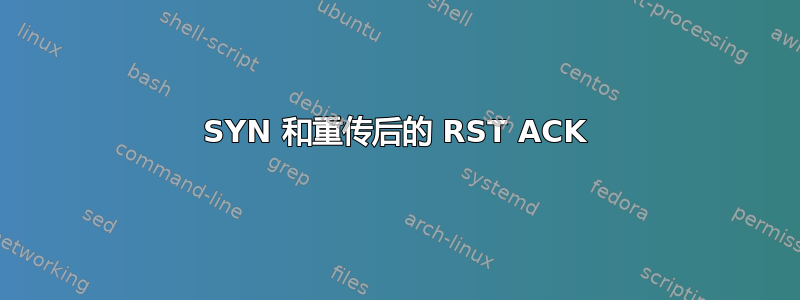 SYN 和重传后的 RST ACK