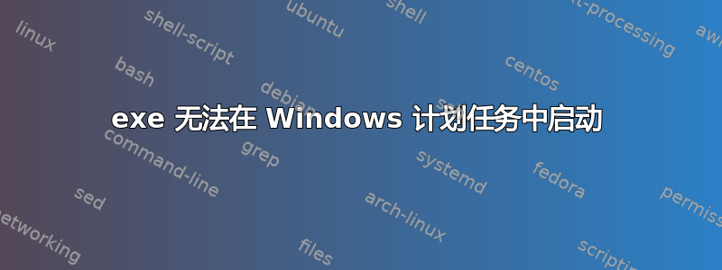 exe 无法在 Windows 计划任务中启动