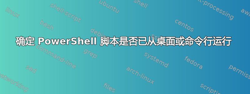 确定 PowerShell 脚本是否已从桌面或命令行运行