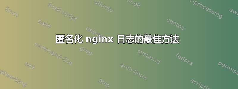 匿名化 nginx 日志的最佳方法