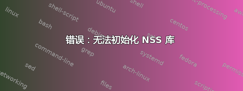 错误：无法初始化 NSS 库