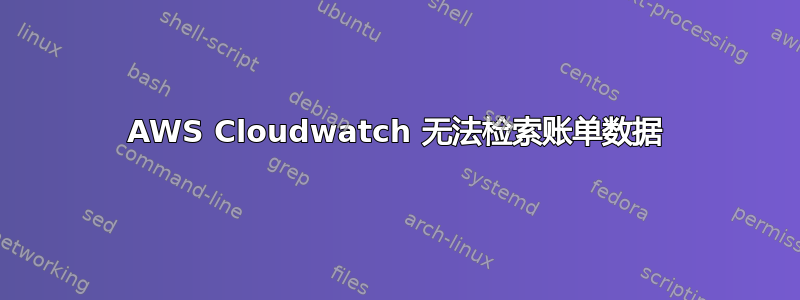 AWS Cloudwatch 无法检索账单数据