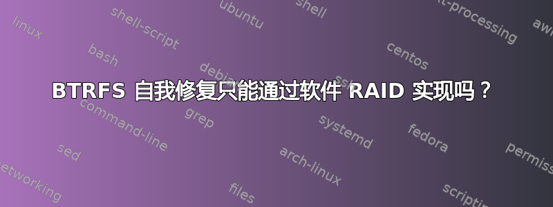 BTRFS 自我修复只能通过软件 RAID 实现吗？