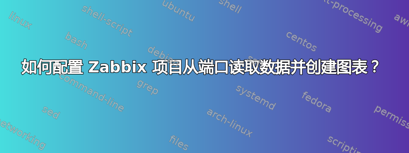 如何配置 Zabbix 项目从端口读取数据并创建图表？