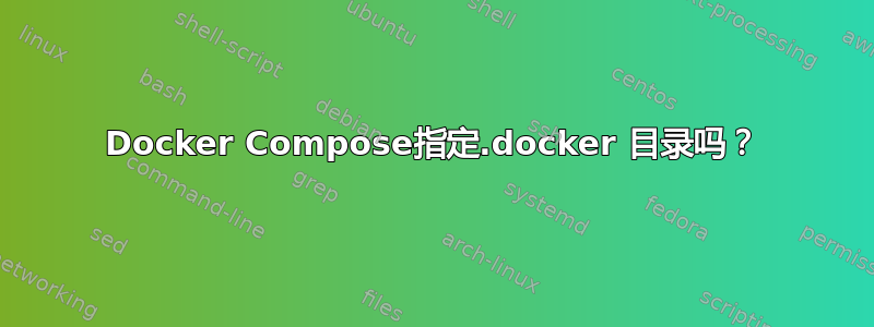 Docker Compose指定.docker 目录吗？