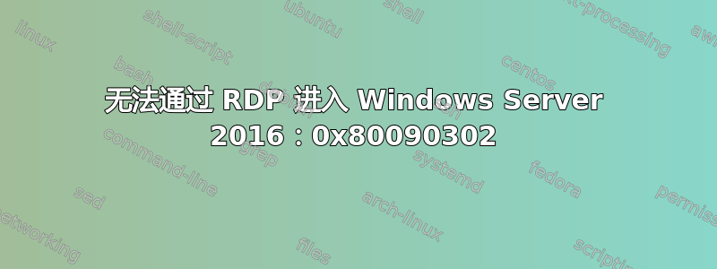 无法通过 RDP 进入 Windows Server 2016：0x80090302