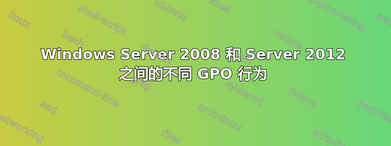 Windows Server 2008 和 Server 2012 之间的不同 GPO 行为