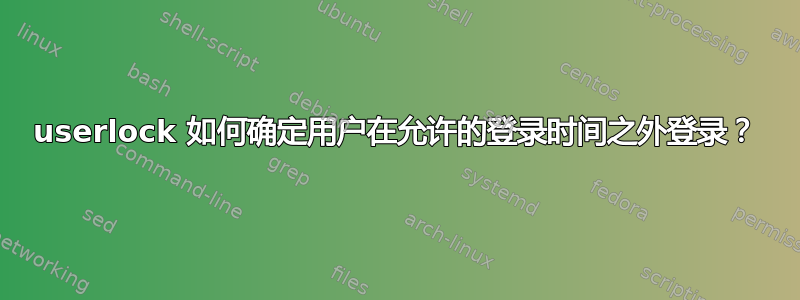 userlock 如何确定用户在允许的登录时间之外登录？