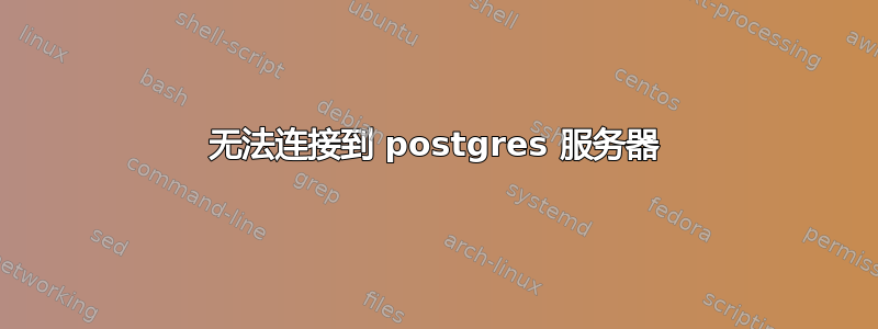 无法连接到 postgres 服务器