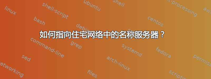 如何指向住宅网络中的名称服务器？ 