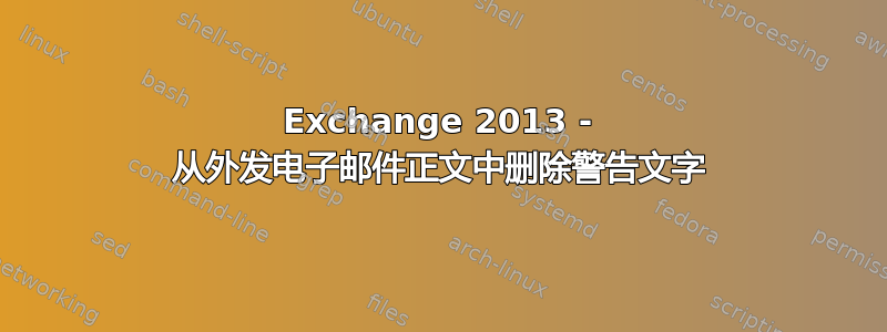 Exchange 2013 - 从外发电子邮件正文中删除警告文字