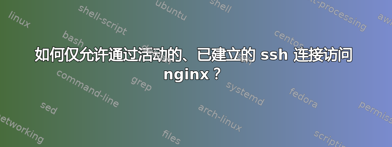 如何仅允许通过活动的、已建立的 ssh 连接访问 nginx？