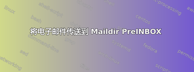 将电子邮件传送到 Maildir PreINBOX