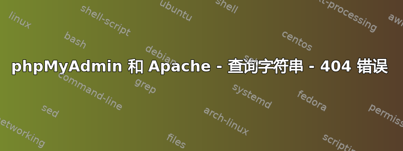 phpMyAdmin 和 Apache - 查询字符串 - 404 错误