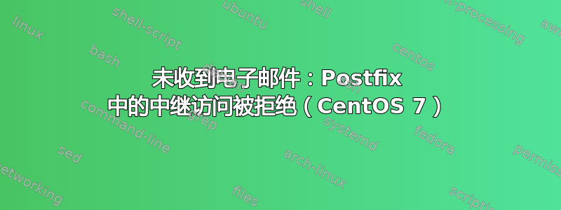 未收到电子邮件：Postfix 中的中继访问被拒绝（CentOS 7）