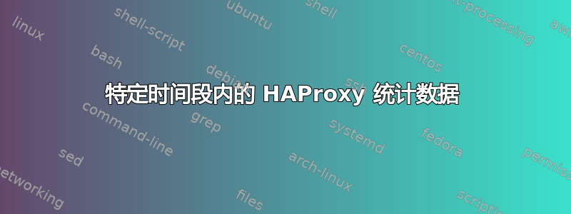 特定时间段内的 HAProxy 统计数据