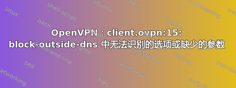 OpenVPN：client.ovpn:15: block-outside-dns 中无法识别的选项或缺少的参数