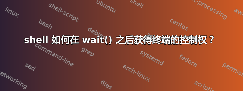 shell 如何在 wait() 之后获得终端的控制权？