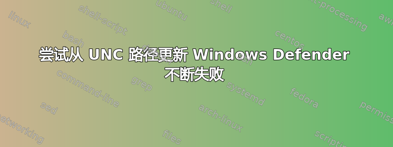 尝试从 UNC 路径更新 Windows Defender 不断失败