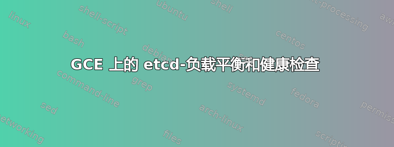 GCE 上的 etcd-负载平衡和健康检查