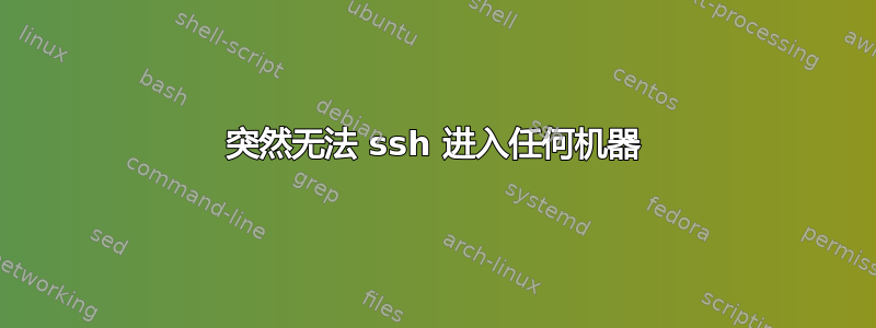 突然无法 ssh 进入任何机器