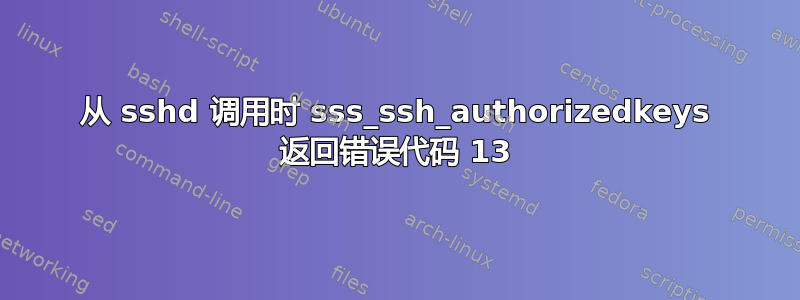 从 sshd 调用时 sss_ssh_authorizedkeys 返回错误代码 13