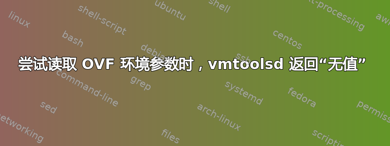 尝试读取 OVF 环境参数时，vmtoolsd 返回“无值”