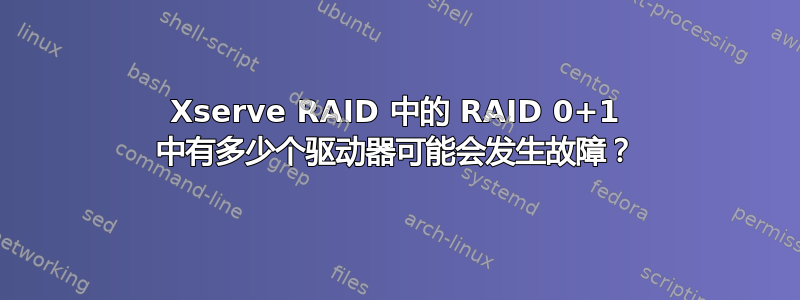 Xserve RAID 中的 RAID 0+1 中有多少个驱动器可能会发生故障？