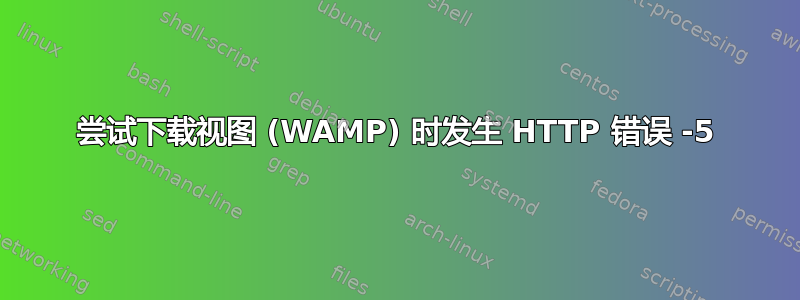 尝试下载视图 (WAMP) 时发生 HTTP 错误 -5