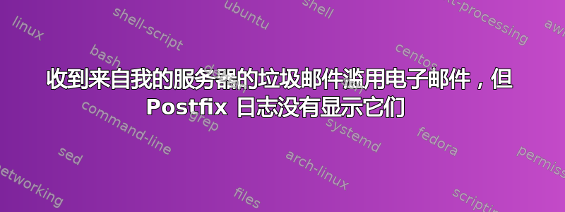 收到来自我的服务器的垃圾邮件滥用电子邮件，但 Postfix 日志没有显示它们 