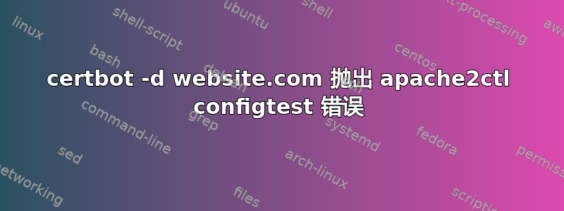 certbot -d website.com 抛出 apache2ctl configtest 错误