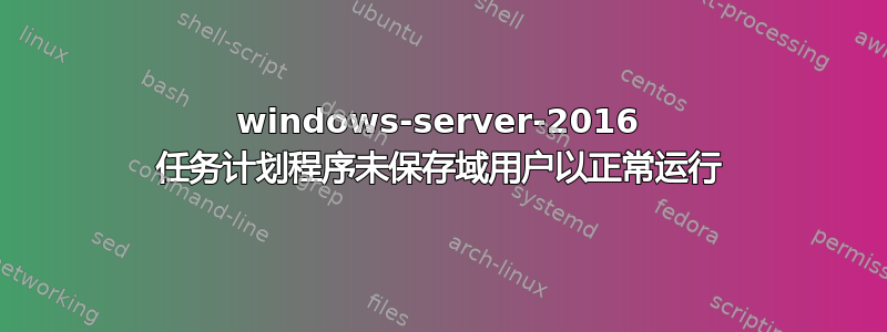 windows-server-2016 任务计划程序未保存域用户以正常运行