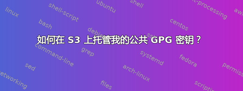 如何在 S3 上托管我的公共 GPG 密钥？