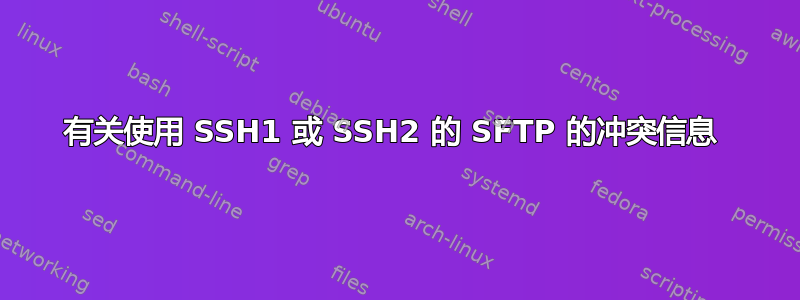 有关使用 SSH1 或 SSH2 的 SFTP 的冲突信息 