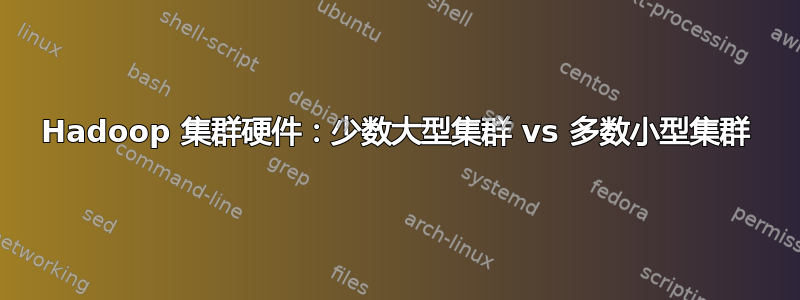 Hadoop 集群硬件：少数大型集群 vs 多数小型集群