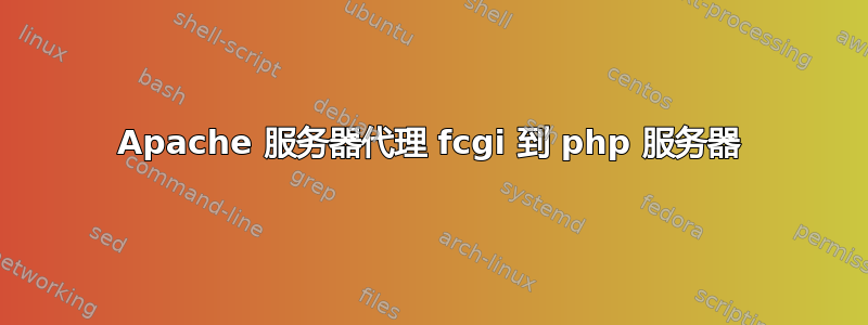 Apache 服务器代理 fcgi 到 php 服务器