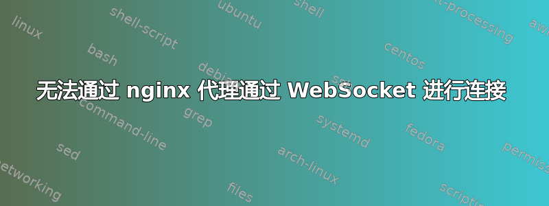 无法通过 nginx 代理通过 WebSocket 进行连接