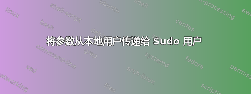 将参数从本地用户传递给 Sudo 用户