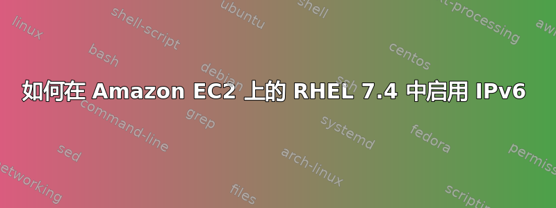 如何在 Amazon EC2 上的 RHEL 7.4 中启用 IPv6