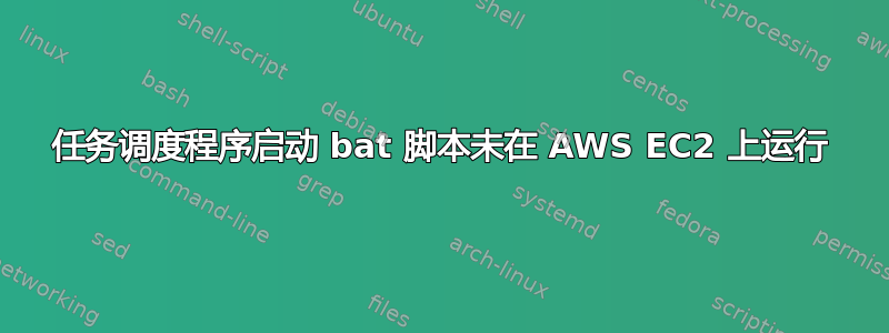 任务调度程序启动 bat 脚本未在 AWS EC2 上运行