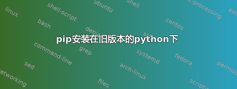 pip安装在旧版本的python下