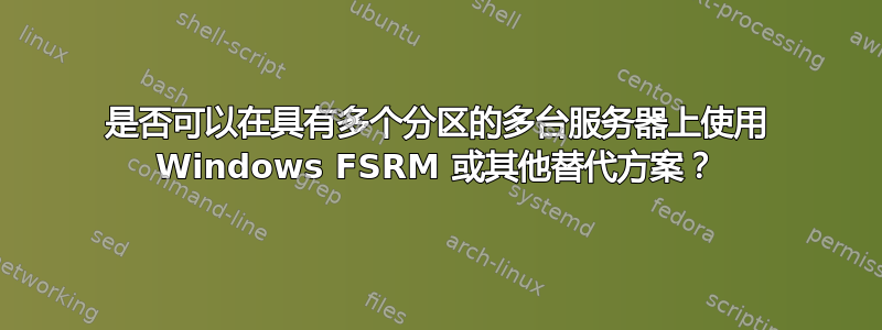 是否可以在具有多个分区的多台服务器上使用 Windows FSRM 或其他替代方案？